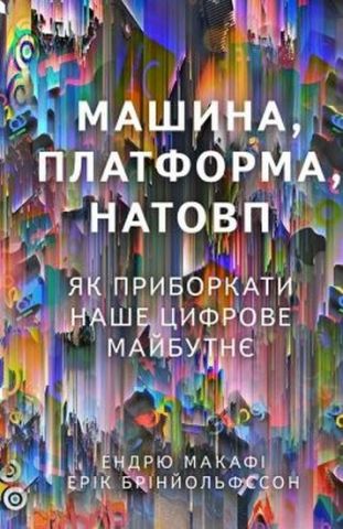 Машина, платформа, натовп. Як приборкати наше цифрове майбутнє Авт: Ендрю Макафі Ерік Брінйольфссон Вид-во: Наш Формат - фото 1