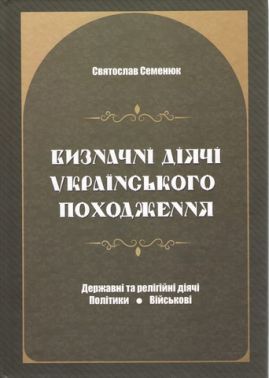 Визначні діячі українського походження. Державні та релігійні діячі. Політики. Військові Авт: Святослав Семенюк Вид-во: Література та мистецтво Визначні діячі українського походження. Державні та релігійні діячі. Політики. Військові Авт: Святослав Семенюк Вид-во: Література та мистецтво