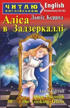 Читаю англійською Аліса в Задзеркаллі / Alice Through the Looking-Glass Авт: Льюїс Керрол (Elementary А1/А2) Вид-во: Арій
