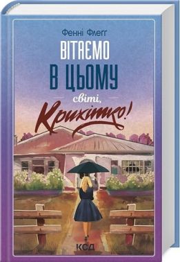 Вітаємо в цьому світі, Крихітко! Авт: Фенні Флеґґ Вид-во: КСД