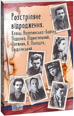 Розстріляне відродження. Куліш, Налепинська-Бойчук, Падалка, Підмогильний, Плужник, К. Поліщук, Свідзінський Авт: Колектив авторів Вид-во: Фоліо