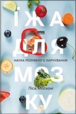Їжа для мозку. Наука розумного харчування Авт: Ліса Москоні Вид-во: Наш Формат