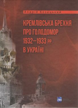 Кремлівська брехня про Голодомор 1932–1933 рр. в Україні Авт: Андрій Козицький Вид-во: Література та мистецтво Кремлівська брехня про Голодомор 1932–1933 рр. в Україні Авт: Андрій Козицький Вид-во: Література та мистецтво