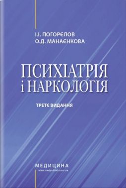 Психіатрія і наркологія: підручник. І.І. Погорєлов, О.Д. Манаєнкова. — 3-є видання Психіатрія і наркологія: підручник. І.І. Погорєлов, О.Д. Манаєнкова. — 3-є видання