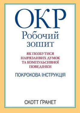 ОКР. Робочий зошит. Як позбутися нав’язливих думок та компульсивної поведінки. Покрокова інструкція ОКР. Робочий зошит. Як позбутися нав’язливих думок та компульсивної поведінки. Покрокова інструкція