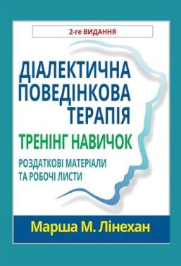Діалектична поведінкова терапія. Тренінг навичок. Роздаткові матеріали та робочі листи, 2-ге видання Діалектична поведінкова терапія. Тренінг навичок. Роздаткові матеріали та робочі листи, 2-ге видання - Медицина