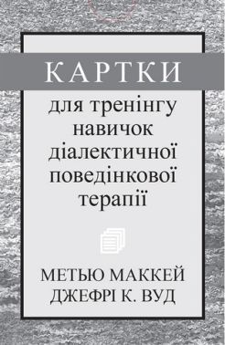 Картки для тренінгу навичок діалектичної поведінкової терапії Картки для тренінгу навичок діалектичної поведінкової терапії - Медицина