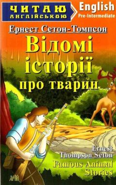 Читаю англійською Відомі історії про тварин / Famous Animal Stories Ернест Сетон-Томпсон (Pre Intermediate А2) Вид-во: Арій