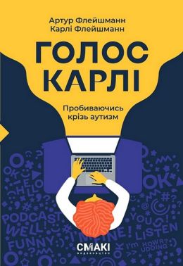 Голос Карлі. Пробиваючись крізь аутизм Авт: Артур Флейшманн Карлі Флейшманн Вид-во: Смакі Голос Карлі. Пробиваючись крізь аутизм Авт: Артур Флейшманн Карлі Флейшманн Вид-во: Смакі