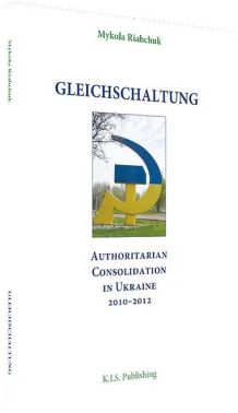Gleichschaltung. Authoritarian Consolidation in Ukraine 2010–2012 Авт: Микола Рябчук Вид-во: К.І.С. Gleichschaltung. Authoritarian Consolidation in Ukraine 2010–2012 Авт: Микола Рябчук Вид-во: К.І.С. - Природні науки