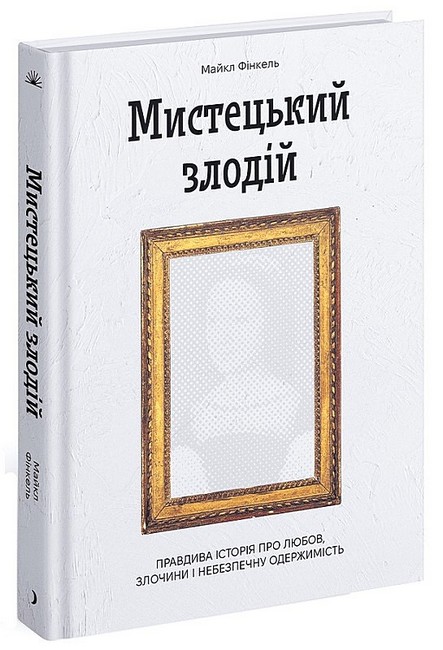 Мистецький злодій. Правдива історія про любов, злочини і небезпечну одержимість Авт: Майкл Фінкель Вид-во: Ще одну сторінку - фото 1