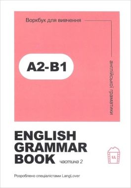 English grammar book А2-В1. Воркбук для вивчення англійської граматики. Частина 2 English grammar book А2-В1. Воркбук для вивчення англійської граматики. Частина 2 - Граматика Англійськоі мови
