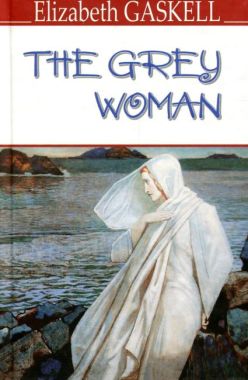 The Grey Woman and Other Stories / Сіра жінка та інші історії Elizabeth Gaskell Вид-во: Знання The Grey Woman and Other Stories / Сіра жінка та інші історії Elizabeth Gaskell Вид-во: Знання
