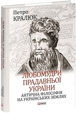 Любомудри прадавньої України. Антична філософія на українських землях Авт: Петро Кралюк Вид-во: Фоліо