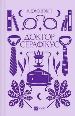 Доктор Серафікус Авт: Віктор Домонтович Вид-во: Vivat Доктор Серафікус Авт: Віктор Домонтович Вид-во: Vivat