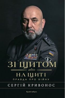Зі щитом або на щиті. Правда про війну Авт: Сергій Кривонос Вид-во: Брайт Букс Зі щитом або на щиті. Правда про війну Авт: Сергій Кривонос Вид-во: Брайт Букс