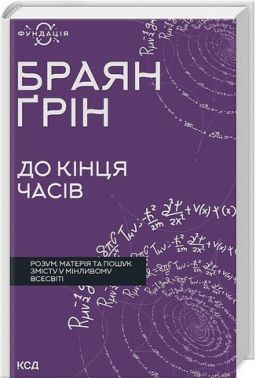 До кінця часів. Розум, матерія та пошук змісту у мінливому Всесвіті Авт: Браян Ґрін Вид-во: КСД До кінця часів. Розум, матерія та пошук змісту у мінливому Всесвіті Авт: Браян Ґрін Вид-во: КСД - Природні науки