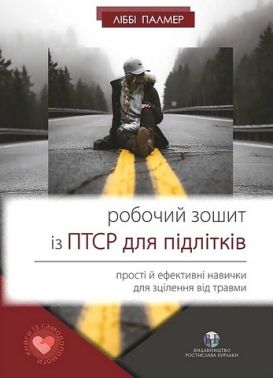 Робочий зошит із ПТСР для підлітків. Прості й ефективні навички для зцілення від травми