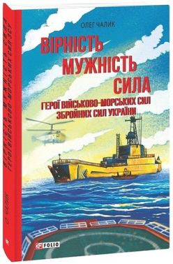 Вірність. Мужність. Сила. Герої Військово-Морських Сил Збройних Сил України Авт: Олег Чалик Вид-во: Фоліо Вірність. Мужність. Сила. Герої Військово-Морських Сил Збройних Сил України Авт: Олег Чалик Вид-во: Фоліо