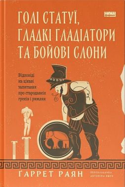 Голі статуї, гладкі гладіатори та бойові слони Авт: Ґаррет Раян Вид-во: Наш Формат