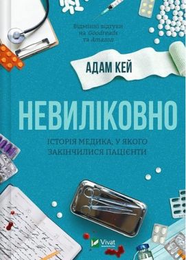 Невиліковно. Історія медика, у якого закінчилися пацієнти Авт: Адам Кей Вид-во: Vivat