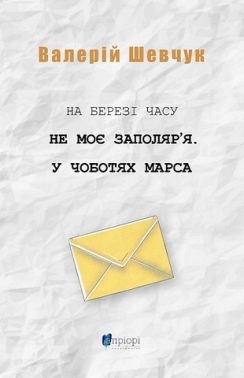 На березі часу. Не моє Заполяр'я. У чоботях Марса Авт: Валерій Шевчук Вид-во: Апріорі На березі часу. Не моє Заполяр'я. У чоботях Марса Авт: Валерій Шевчук Вид-во: Апріорі