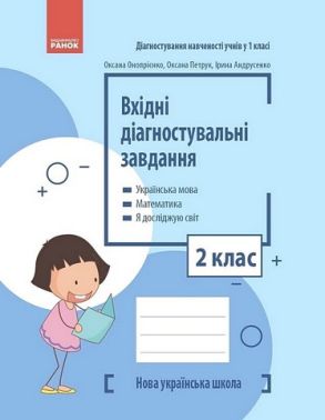 Вхідні діагностувальні завдання Українська мова Математика Я досліджую світ 2 клас НУШ Авт: О. Онопрієнко О. Петрук І. Андрусенко Изд-во: Ранок Вхідні діагностувальні завдання Українська мова Математика Я досліджую світ 2 клас НУШ Авт: О. Онопрієнко О. Петрук І. Андрусенко Изд-во: Ранок