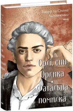 Орлі, син Орлика. Фатальна помилка Авт: Тимур Литовченко Олена Литовченко Вид-во: Фоліо Орлі, син Орлика. Фатальна помилка Авт: Тимур Литовченко Олена Литовченко Вид-во: Фоліо