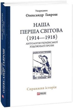 Наша Перша світова (1914-1918). Антологія української художньої прози Авт: Колектив авторів Вид-во: Фоліо Наша Перша світова (1914-1918). Антологія української художньої прози Авт: Колектив авторів Вид-во: Фоліо
