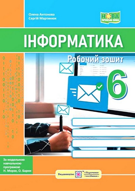 Робочий зошит Інформатика 6 клас НУШ За програмою Н. Морзе О. Барни Авт: О. Антонова С. Мартинюк Вид-во: Підручники і посібники - фото 1