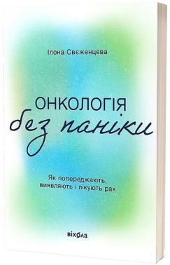 Онкологія без паніки. Як попереджають, виявляють і лікують рак Авт: Ілона Свєженцева Вид-во: Віхола Онкологія без паніки. Як попереджають, виявляють і лікують рак Авт: Ілона Свєженцева Вид-во: Віхола