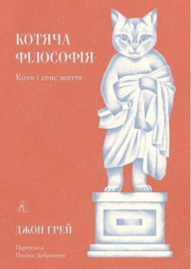 Котяча філософія. Коти і сенс життя Авт: Джон Грей Вид-во: Лабораторія - Науково-популярна література