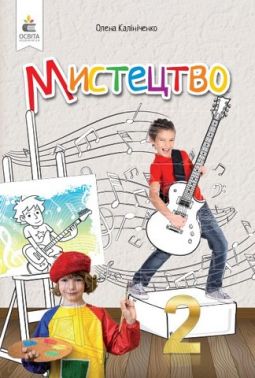 Підручник інтегрованого курсу Мистецтво 2 клас НУШ Авт: Калініченко О.В. Вид-во: Освіта - Мистецтво 2 клас НУШ