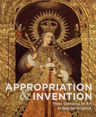 Appropriations and Invention. Three Centuries of Art in Spanish America, Selections from the Denver Art Museum Appropriations and Invention. Three Centuries of Art in Spanish America, Selections from the Denver Art Museum