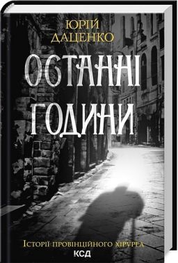 Історії провінційного хірурга Книга 5 Останні години Авт: Юрій Даценко Вид-во: КСД - Українська проза
