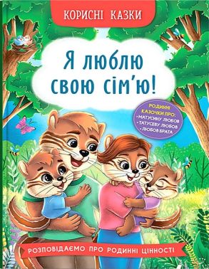 Корисні казки. Я люблю свою сім’ю! Корисні казки. Я люблю свою сім’ю!