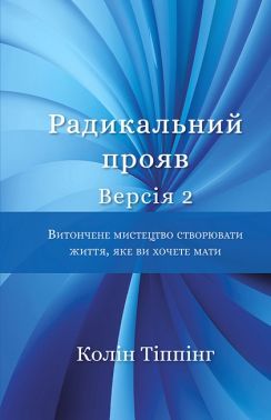 Радикальний прояв. Версія 2. Витончене мистецтво створювати життя, яке ви хочете мати Авт: Колін Тіппінг Вид-во: Book Chef Радикальний прояв. Версія 2. Витончене мистецтво створювати життя, яке ви хочете мати Авт: Колін Тіппінг Вид-во: Book Chef