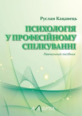 Психологія у професійному спілкуванні. Навчальний посібник Авт: Руслан Кацавець Вид-во: Алерта Психологія у професійному спілкуванні. Навчальний посібник Авт: Руслан Кацавець Вид-во: Алерта