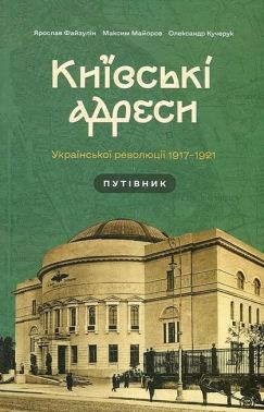 Київські адреси Української революції 1917–1921 Авт: Ярослав Файзулін Максим Майоров Олександр Кучерук Вид-во: Комора Київські адреси Української революції 1917–1921 Авт: Ярослав Файзулін Максим Майоров Олександр Кучерук Вид-во: Комора