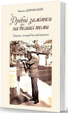 Дрібні замітки на великі теми Авт: Василь Дубровський Вид-во: Видавець Олександр Савчук