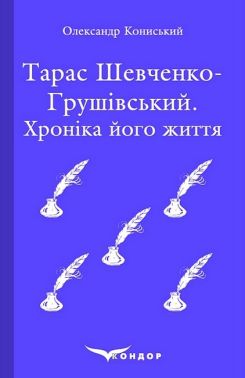 Тарас Шевченко-Грушівський. Хроніка його життя Авт: Олександр Кониський Вид-во: Кондор - Мистецтво та Культура