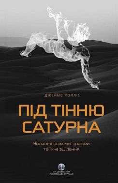 Під тінню Сатурна. Чоловічі психічні травми та їхнє зцілення Авт: Джеймс Холліс Вид-во: Видавництво Ростислава Бурлаки