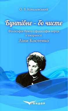 Бунтівне - бо чисте. Філософія бунту і філософія серця у творчості Ліни Костенко Авт: Олексій Ковалевський Вид-во: Кондор Бунтівне - бо чисте. Філософія бунту і філософія серця у творчості Ліни Костенко Авт: Олексій Ковалевський Вид-во: Кондор