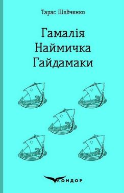 Гамалія. Наймичка. Гайдамаки Авт: Тарас Шевченко Вид-во: Кондор Гамалія. Наймичка. Гайдамаки Авт: Тарас Шевченко Вид-во: Кондор