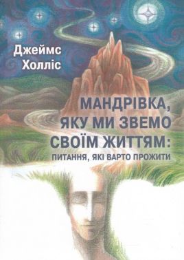 Мандрівка, яку ми звемо своїм життям: питання, які варто прожити Авт: Джеймс Холлис Вид-во: Exist Мандрівка, яку ми звемо своїм життям: питання, які варто прожити Авт: Джеймс Холлис Вид-во: Exist