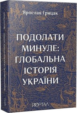 Подолати минуле: глобальна історія України Авт: Ярослав Грицак Вид-во: Портал