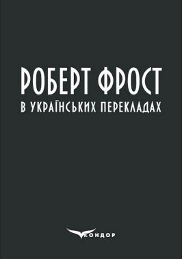 Роберт Фрост в українських перекладах Авт: Роберт Фрост Вид-во: Кондор - Поезія. Гуморески. П'єси