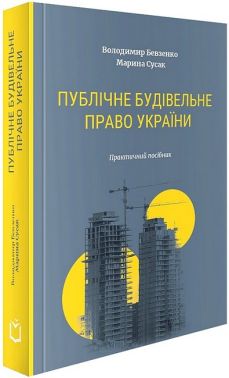 Публічне будівельне право України. Практичний посібник Публічне будівельне право України. Практичний посібник