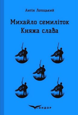 Михайло семиліток. Княжа слава Авт: Антін Лотоцький Вид-во: Кондор Михайло семиліток. Княжа слава Авт: Антін Лотоцький Вид-во: Кондор