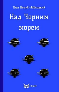 Над Чорним морем Авт: Іван Нечуй-Левицький Вид-во: Кондор Над Чорним морем Авт: Іван Нечуй-Левицький Вид-во: Кондор